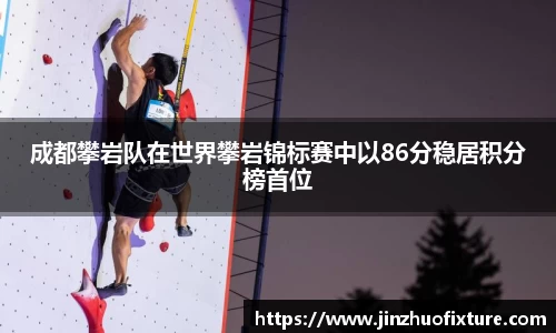成都攀岩队在世界攀岩锦标赛中以86分稳居积分榜首位