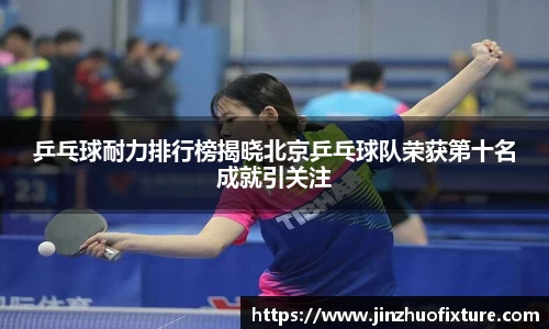 乒乓球耐力排行榜揭晓北京乒乓球队荣获第十名成就引关注