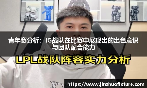 青年赛分析：IG战队在比赛中展现出的出色意识与团队配合能力