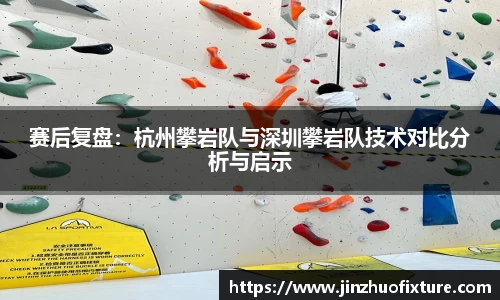 赛后复盘：杭州攀岩队与深圳攀岩队技术对比分析与启示