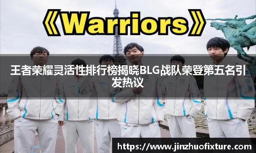 王者荣耀灵活性排行榜揭晓BLG战队荣登第五名引发热议