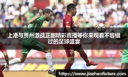 上港与贵州激战正酣精彩直播等你来观看不容错过的足球盛宴